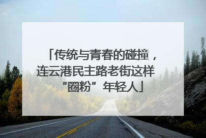 传统与青春的碰撞，连云港民主路老街这样“圈粉”年轻人