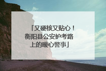 又硬核又贴心！衡阳县公安护考路上的暖心警事
