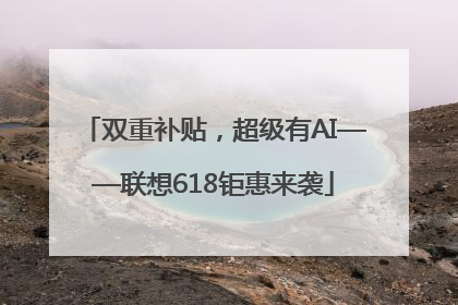 双重补贴，超级有AI——联想618钜惠来袭