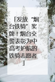 发放“烟台铁骑”奖牌！烟台交警表彰为中高考护航的铁骑志愿者