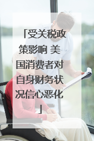 受关税政策影响 美国消费者对自身财务状况信心恶化