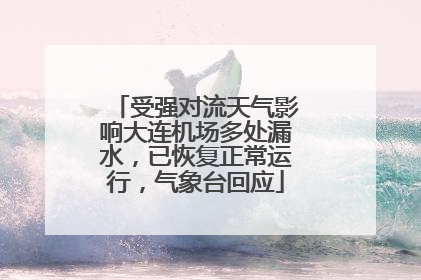 受强对流天气影响大连机场多处漏水，已恢复正常运行，气象台回应
