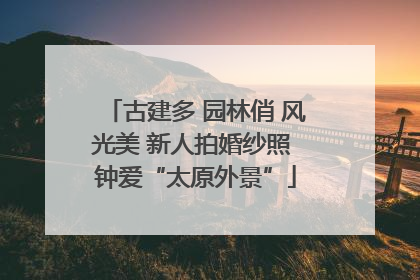 古建多 园林俏 风光美 新人拍婚纱照 钟爱“太原外景”