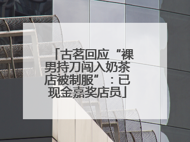 古茗回应“裸男持刀闯入奶茶店被制服”：已现金嘉奖店员