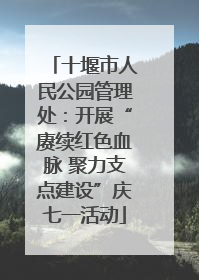 十堰市人民公园管理处：开展“赓续红色血脉 聚力支点建设”庆七一活动