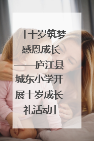 十岁筑梦 感恩成长——庐江县城东小学开展十岁成长礼活动