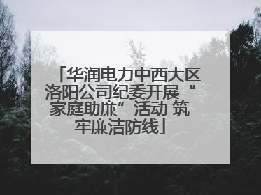 华润电力中西大区洛阳公司纪委开展“家庭助廉”活动 筑牢廉洁防线