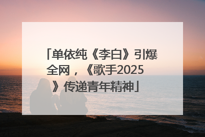 单依纯《李白》引爆全网，《歌手2025》传递青年精神
