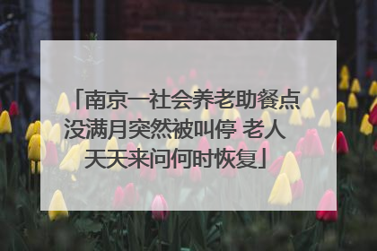 南京一社会养老助餐点没满月突然被叫停 老人天天来问何时恢复
