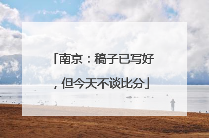 南京：稿子已写好，但今天不谈比分