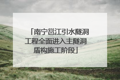 南宁邕江引水隧洞工程全面进入主隧洞盾构施工阶段