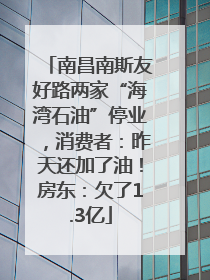 南昌南斯友好路两家“海湾石油”停业，消费者：昨天还加了油！房东：欠了1.3亿