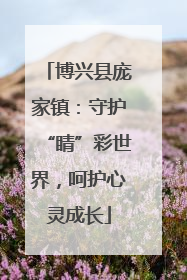 博兴县庞家镇：守护“睛”彩世界，呵护心灵成长