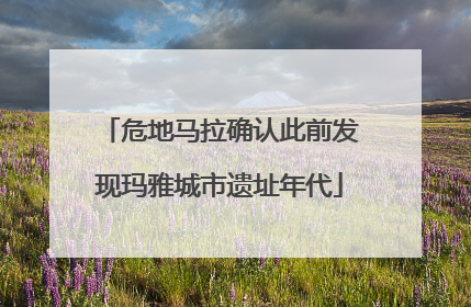 危地马拉确认此前发现玛雅城市遗址年代