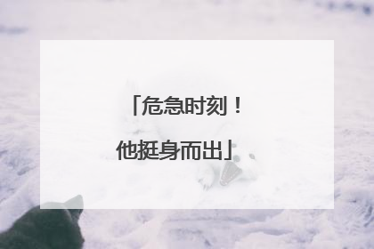 危急时刻！他挺身而出