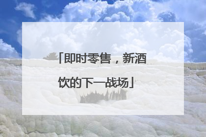 即时零售，新酒饮的下一战场
