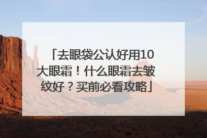 去眼袋公认好用10大眼霜！什么眼霜去皱纹好？买前必看攻略