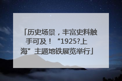 历史场景，丰富史料触手可及！“1925?上海”主题地铁展览举行