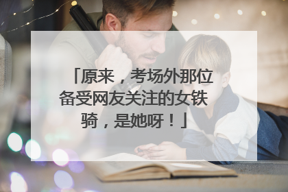 原来，考场外那位备受网友关注的女铁骑，是她呀！