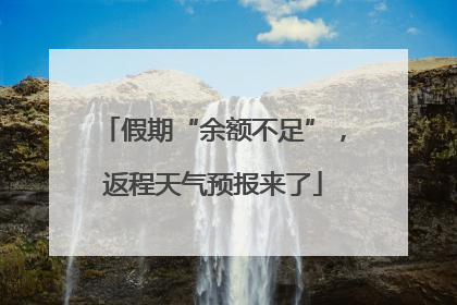 假期“余额不足”，返程天气预报来了