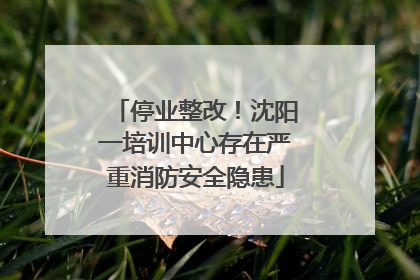 停业整改！沈阳一培训中心存在严重消防安全隐患