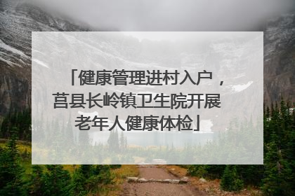 健康管理进村入户，莒县长岭镇卫生院开展老年人健康体检