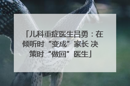 儿科重症医生吕勇：在倾听时“变成”家长 决策时“做回”医生