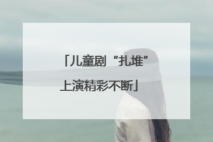 儿童剧“扎堆”上演精彩不断
