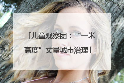 儿童观察团：“一米高度”丈量城市治理