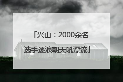 兴山：2000余名选手逐浪朝天吼漂流