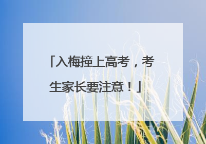 入梅撞上高考，考生家长要注意！