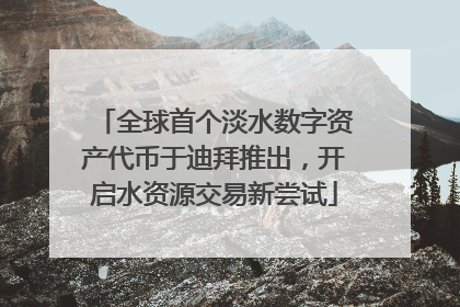 全球首个淡水数字资产代币于迪拜推出，开启水资源交易新尝试