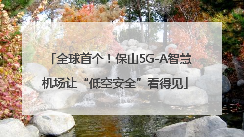 全球首个！保山5G-A智慧机场让“低空安全”看得见