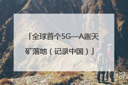全球首个5G—A露天矿落地（记录中国）