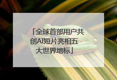 全球首部用户共创AI短片亮相五大世界地标