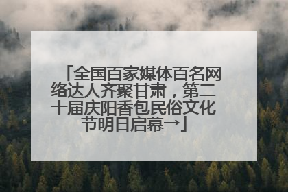 全国百家媒体百名网络达人齐聚甘肃，第二十届庆阳香包民俗文化节明日启幕→