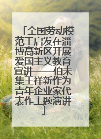 全国劳动模范王启发在淄博高新区开展爱国主义教育宣讲——伯未集王祥新作为青年企业家代表作主题演讲