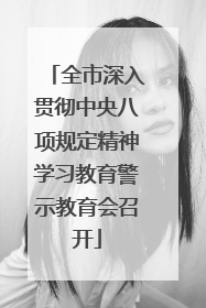 全市深入贯彻中央八项规定精神学习教育警示教育会召开