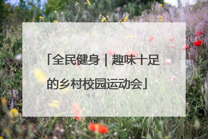 全民健身｜趣味十足的乡村校园运动会