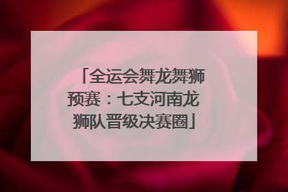 全运会舞龙舞狮预赛：七支河南龙狮队晋级决赛圈
