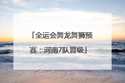 全运会舞龙舞狮预赛：河南7队晋级