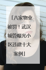 八家物业被罚！武汉城管曝光小区违建十大案例