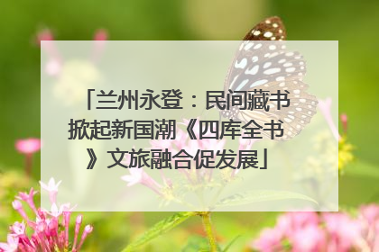 兰州永登：民间藏书掀起新国潮《四库全书》文旅融合促发展