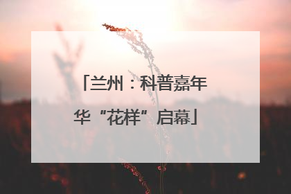 兰州：科普嘉年华“花样”启幕