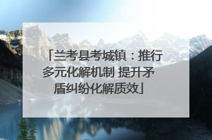 兰考县考城镇：推行多元化解机制 提升矛盾纠纷化解质效