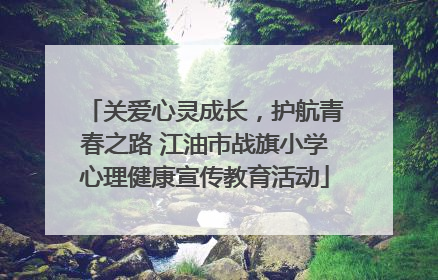 关爱心灵成长，护航青春之路 江油市战旗小学心理健康宣传教育活动