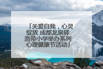 关爱自我，心灵绽放 成都龙泉驿洛带小学举办系列心理健康节活动