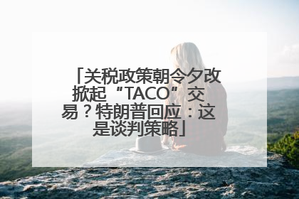 关税政策朝令夕改掀起“TACO”交易？特朗普回应：这是谈判策略