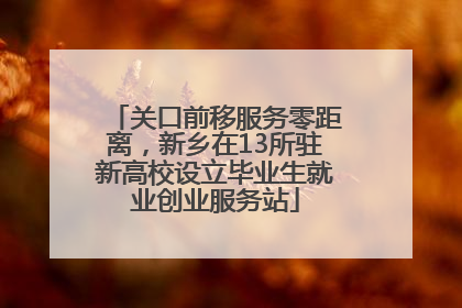 关口前移服务零距离，新乡在13所驻新高校设立毕业生就业创业服务站