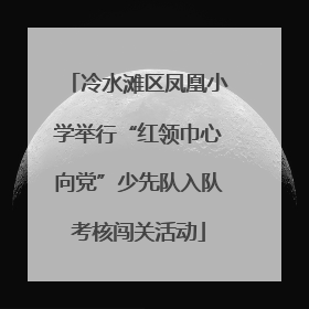 冷水滩区凤凰小学举行“红领巾心向党”少先队入队考核闯关活动